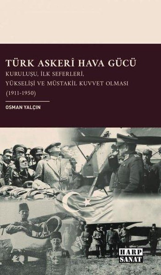 Türk Askeri Hava Gücü - Kuruluşu İlk Seferleri Yükselişi ve Müstakil Kuvvet Olması 1911 - 1950 | Harp Sanat Yayınları (İnce Kapak)