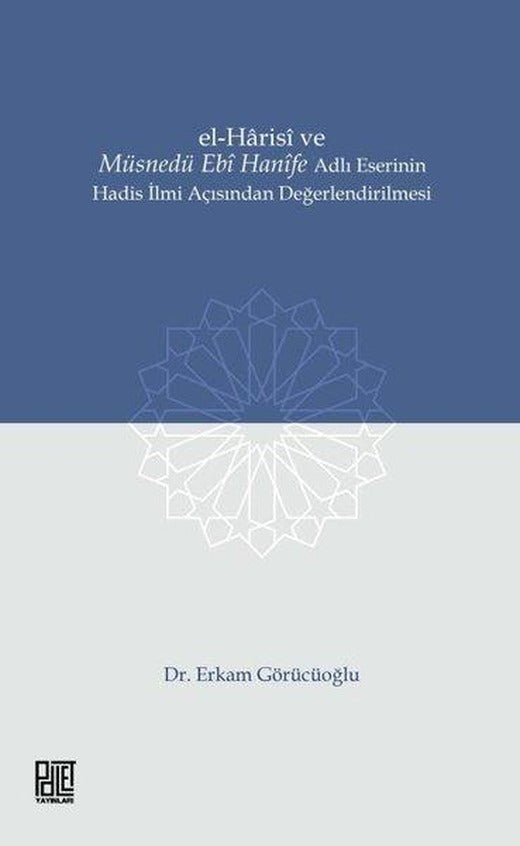 El-Harisi ve Müsnedü Ebi Hanife Adlı Eserinin Hadis İlmi Açısından Değerlendirilmesi | Palet Yayınları (İnce Kapak)