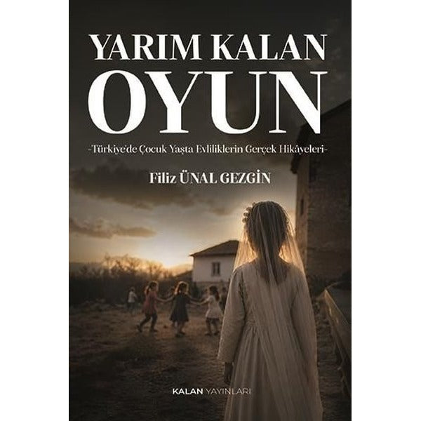 Yarım Kalan Oyun: Türkiye'de Çocuk Yaşta Evliliklerin Gerçek Hikayeleri | Kalan Yayınları (İnce Kapak)