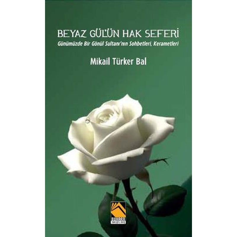 Beyaz Gül'ün Hak Seferi - Günümüzde Bir Gönül Sultanı'nın Sohbetleri Kerametleri | Buhara Yayınları (İnce Kapak)
