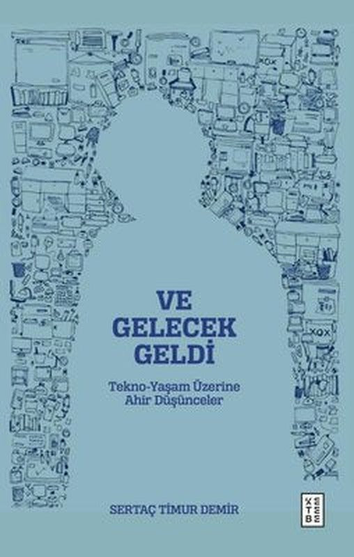 Ve Gelecek Geldi - Tekno Yaşam Üzerine Ahir Düşünceler | Ketebe