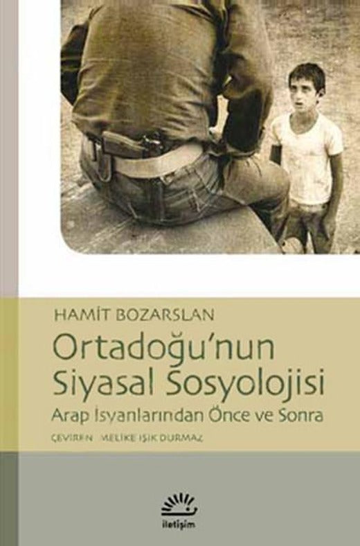Ortadoğu'nun Siyasal Sosyolojisi Arap İsyanlarında Önce ve Sonra | İletişim Yayınları - Başvuru Dizisi (İnce Kapak)