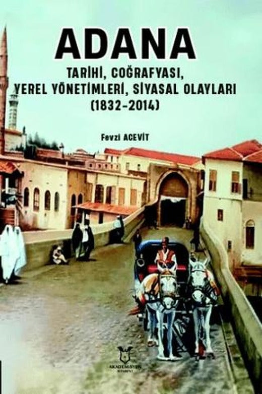 Adana - Tarihi, Coğrafyası, Yerel Yönetimleri, Siyasal Olayları (1832-2014) | Akademisyen Kitabevi (Ciltsiz)