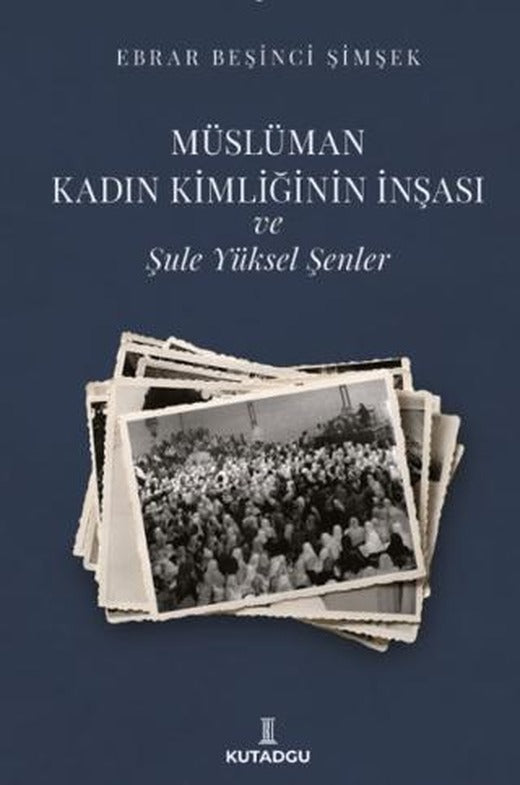 Müslüman Kadın Kimliğinin İnşası ve Şule Yüksel Şenler | Kutadgu Yayınları (Ciltsiz)