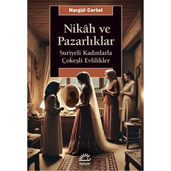 Nikah ve Pazarlıklar - Suriyeli Kadınlarla Çokeşli Evlilikler | İletişim Yayınları (İnce Kapak)