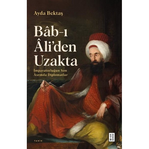 Bab-ı Ali'den Uzakta: İmparatorluğun Son Asrında Diplomatlar | Ketebe (İnce Kapak)