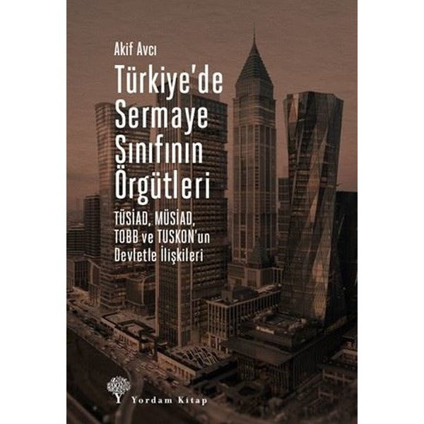 Türkiye'de Sermaye Sınıfının Örgütleri: TÜSİAD - MÜSİAD - TOBB ve TUSKON'un Devletle İlişkileri | Yordam Kitap (İnce Kapak)