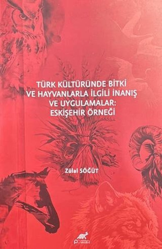 Türk Kültüründe Bitki ve Hayvanlarla İlgili İnanış ve Uygulamalar Eskişehir Örneği | Paradigma Akademi Yayınları (Ciltsiz)