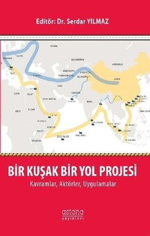 Bir Kuşak Bir Yol Projesi KavramlarAktörlerUygulamlar | Astana Yayınları