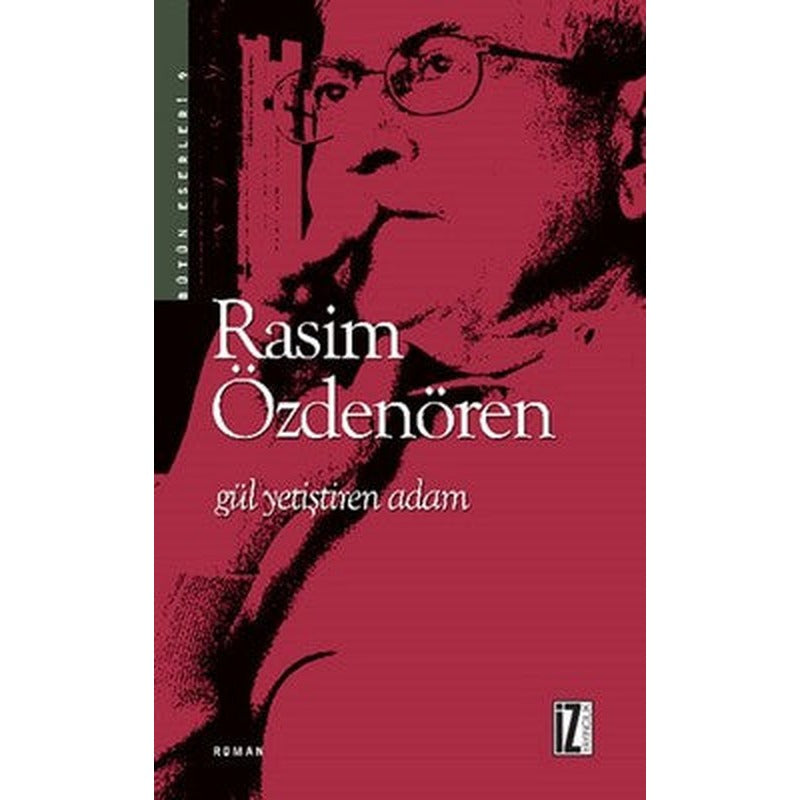 Gül Yetiştiren Adam | İz Yayıncılık - Rasim Özdenören Bütün Eserleri Dizisi
