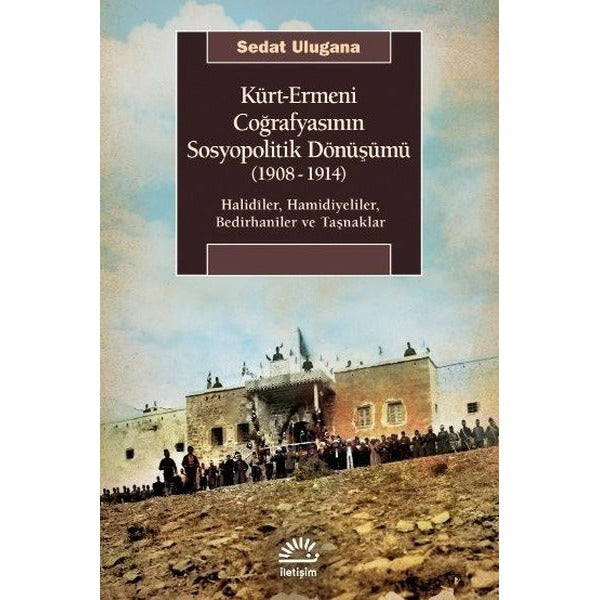 Kürt - Ermeni Coğrafyasının Sosyopolitik Dönüşümü 1908 - 1914: Halidiler Hamidiyeliler Bedirhaniler | İletişim Yayınları