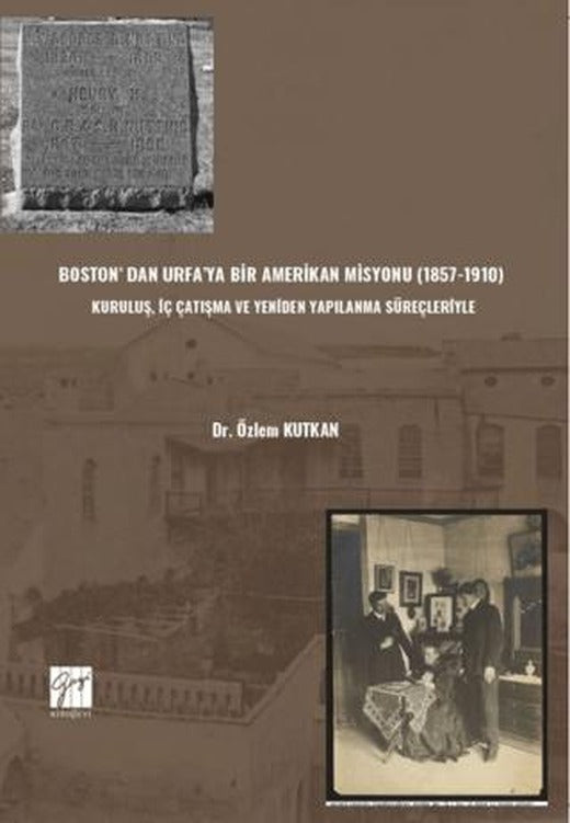 Boston’ Dan Urfa’ya Bir Amerikan Misyonu (1857-1910) : Kuruluş, İç Çatışma Ve Yeniden Yapılanma Süreçleriyle | Gazi Kitabevi (Ciltsiz)