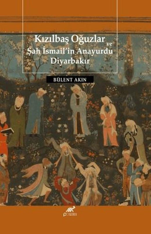 Kızılbaş Oğuzlar ve Şah İsmail’in Anayurdu Diyarbakır | Paradigma Akademi Yayınları (Ciltli)
