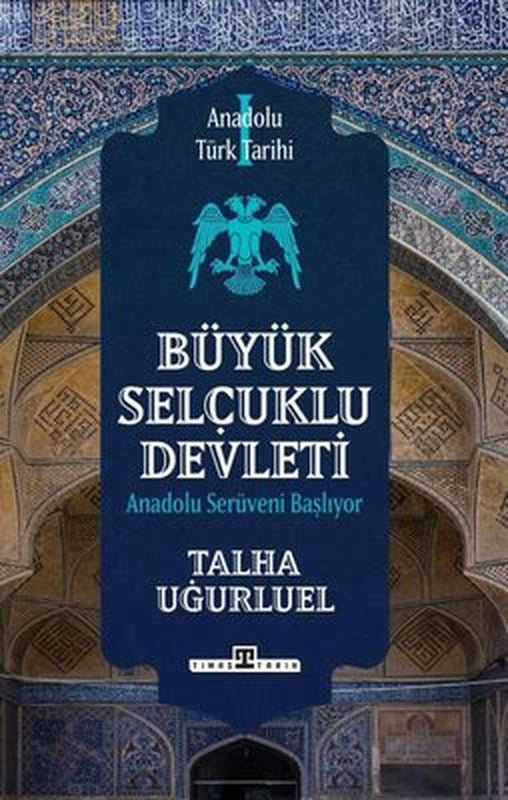 Büyük Selçuklu Devleti - Anadolu Serüveni Başlıyor - Anadolu Türk Tarihi 1 | Timaş Yayınları
