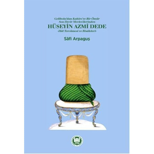 Gelibolu'dan Kahire'ye Bir Ömür Son Devir Mevlevilerinden Hüseyin Azmi Dede - Hal Tercümesi ve Risaleleri
