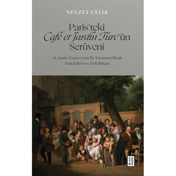 Paris'teki Cafe et Jardin Turc'ün Serüveni - 18. Asırda Turquerie'nin Bir Yansıması Olarak Türk Kahvesi ve Türk Bahçesi | Ketebe (İnce Kapak)