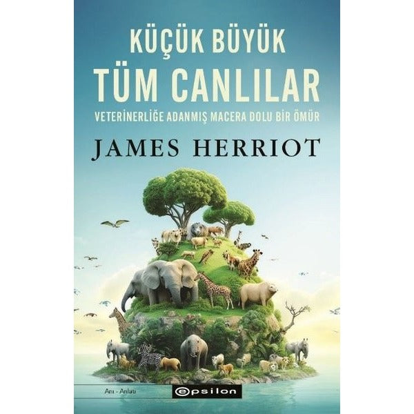 Küçük Büyük Tüm Canlılar - Veterinerliğe Adanmış macera Dolu Bir Ömür | Epsilon Yayınevi