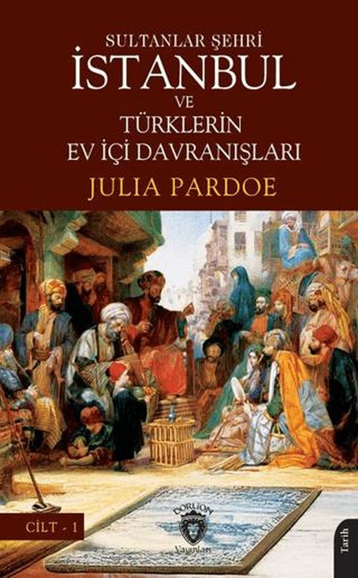 Sultanlar Şehri İstanbul ve Türklerin Ev İçi Davranışları Cilt I | Dorlion Yayınları (Ciltsiz)