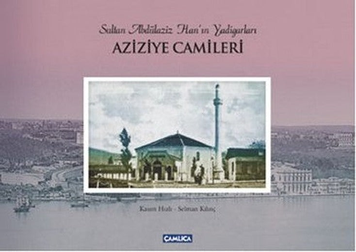 Sultan Abdülaziz Han'ın Yadigarları Aziziye Camileri | Çamlıca Basım Yayın