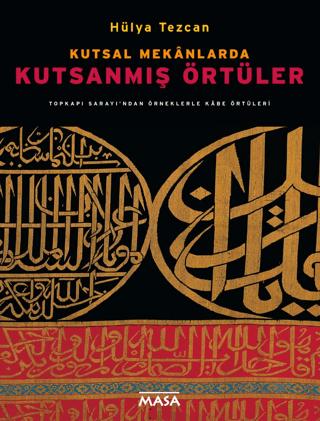 Kutsal Mekanlarda Kutsanmış Örtüler: Topkapı Sarayı'ndan Örneklerle Kabe Örtüleri