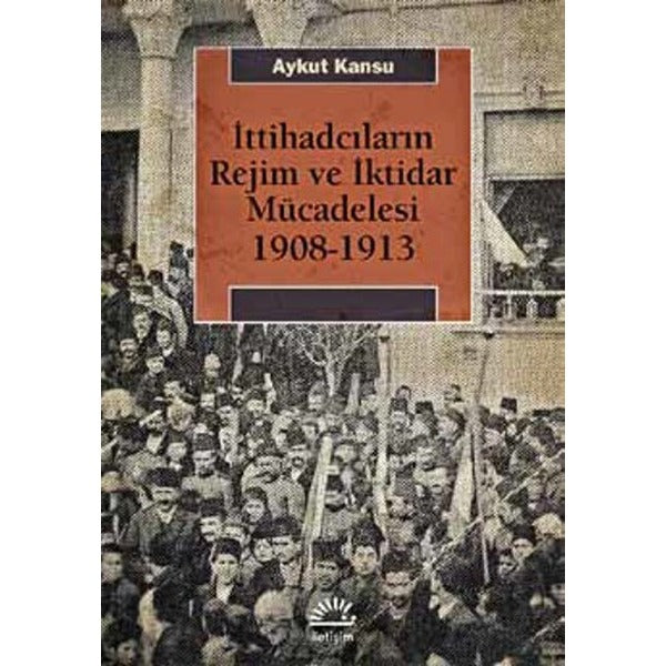 İttihadcıların Rejim ve İktidar Mücadelesi 1908-1913 | İletişim Yayınları