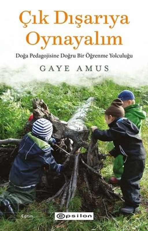 Çık Dışarıya Oynayalım: Doğa Pedagojisine Doğru Bir Öğrenme Yolculuğu | Epsilon Yayınevi