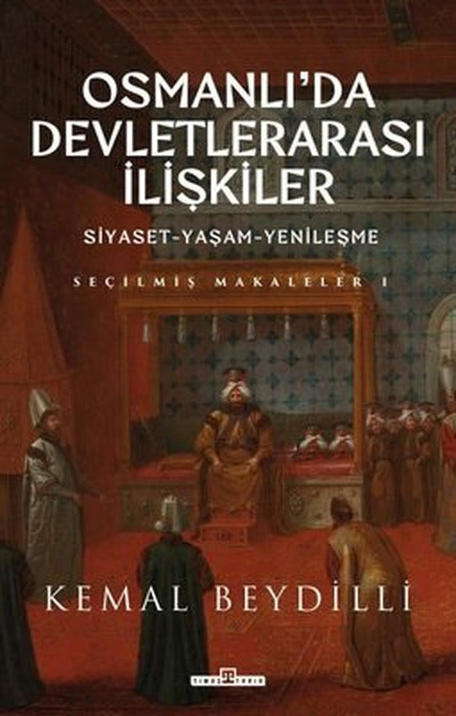 Osmanlı'da Devletlerarası İlişkiler: Siyaset - Yaşam - Yenileşme - Seçilmiş Makaleler 1 | Timaş Yayınları