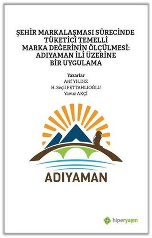Şehir Markalaşması Sürecinde Tüketici Temelli Marka Değerinin Ölçülmesi: Adıyaman İli Üzerine Bir Uygulama | Hiperlink Yayınları (Ciltsiz)