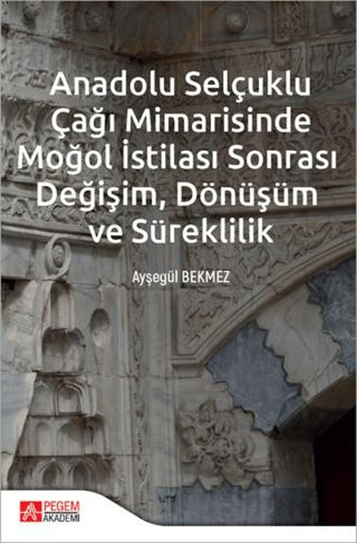 Anadolu Selçuklu Çağı Mimarisinde Moğol İstilası Sonrası Değişim Dönüşüm ve Süreklilik | Pegem Akademi Yayıncılık (Ciltsiz)