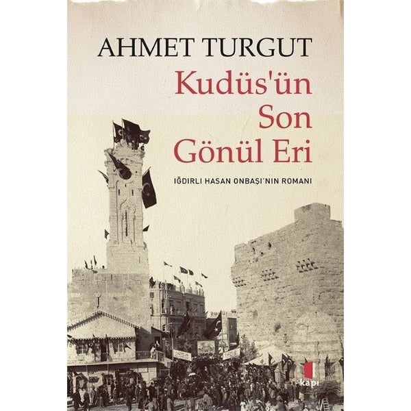 Kudüs'ün Son Gönül Eri - Iğdırlı Hasan Onbaşı'nın Romanı | Kapı Yayınları (İnce Kapak)