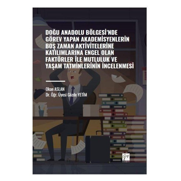 Doğu Anadolu Bölgesi' nde Görev Yapan Akademisyenlerin Boş Zaman Aktivitelerine Katılımlarına Engel Olan Faktörler ile Mutluluk ve Yaşam Tatminlerinin İncelenmesi | Gazi Kitabevi (Ciltsiz)
