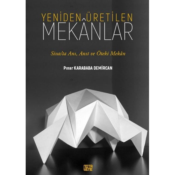 Yeniden Üretilen Mekanlar - Sivas'ta Anı Anıt ve Öteki Mekan | Nota Bene Yayınları (İnce Kapak)
