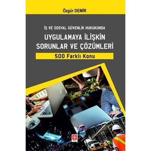 İş ve Sosyal Güvenlik Hukukunda Uygulamaya İlişkin Sorunlar ve Çözümleri 500 Farklı Konu | Ekin Basım Yayın (İnce Kapak)