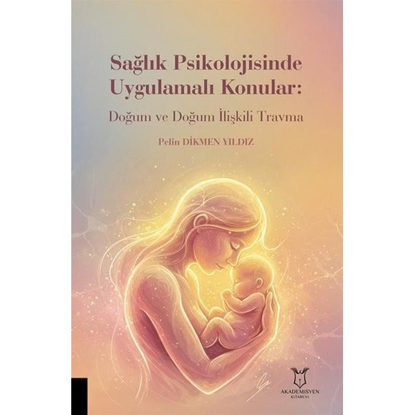 Sağlık Psikolojisinde Uygulamalı Konular: Doğum ve Doğum İlişkili Travma | Akademisyen Kitabevi (Ciltsiz)