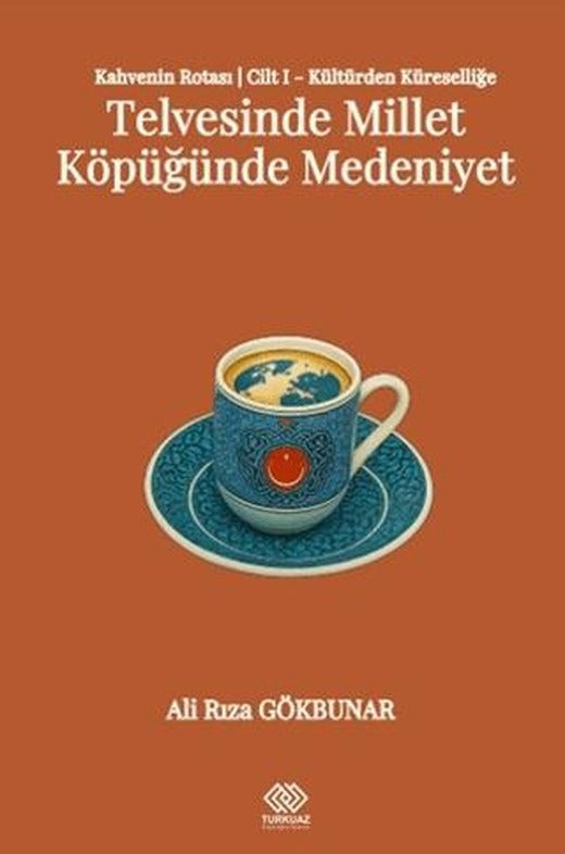 Kahvenin Rotası Cilt I - Kültürden Küresele: Telvesinde Millet Köpüğünde Medeniyet