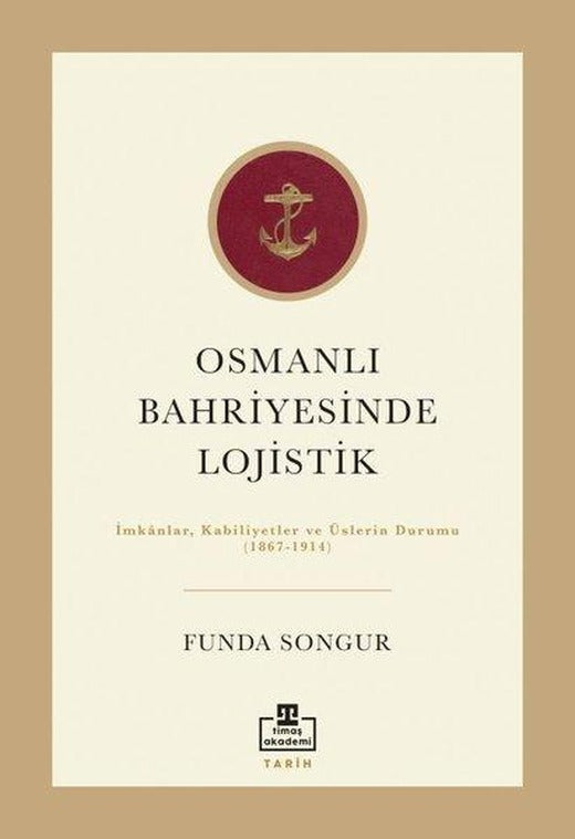 Osmanlı Bahriyesinde Lojistik: İmkanlar Kabiliyetler ve Üslerin Durumu 1867 - 1914 | Timaş Akademi (İnce Kapak)
