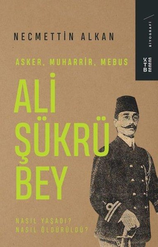 Ali Şükrü Bey: Asker Muharrir Mebus - Nasıl Yaşadı? Nasıl Öldürüldü? | Ketebe (İnce Kapak)