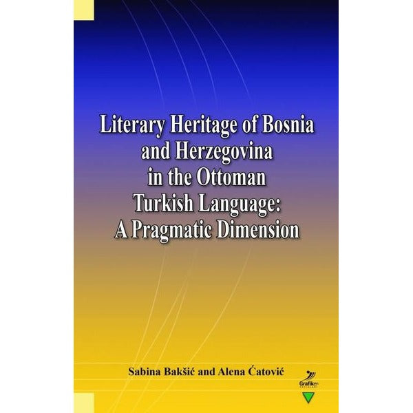 Literary Heritage of Bosnia and Herzegovina in the Ottoman Turkish Language: A Pragmatic Dimension | Grafiker Yayınları