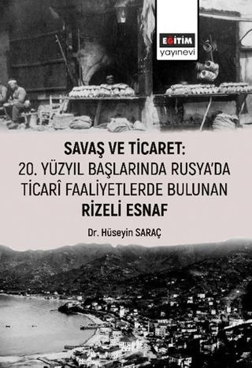 Savaş ve Ticaret: 20. Yüzyıl Başlarında Rusya'da Ticari Faaliyetlerde Bulunan Rizeli Esnaf | Eğitim Yayınevi - Bilimsel Eserler (Ciltsiz)