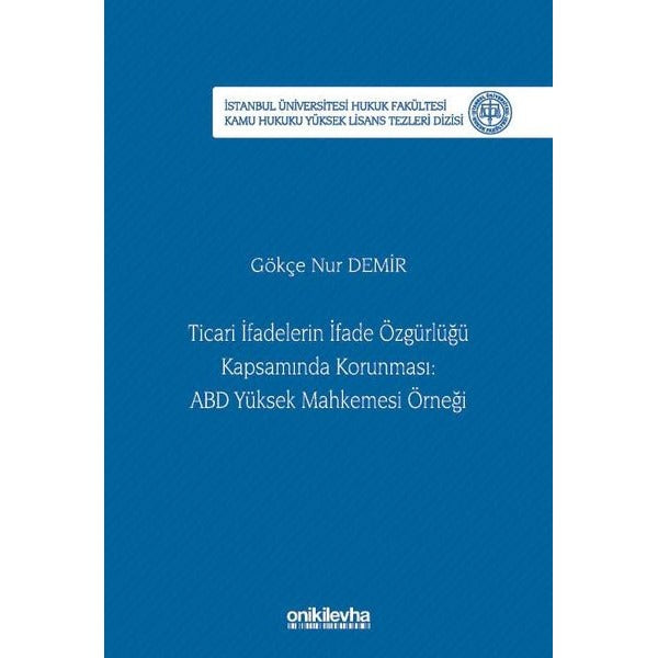 Ticari İfadelerin İfade Özgürlüğü Kapsamında Korunması: ABD Yüksek Mahkemesi Örneği İstanbul Üniversitesi Hukuk Fakültesi Kamu Hukuku Yüksek Lisans Tezleri Dizisi No: 28