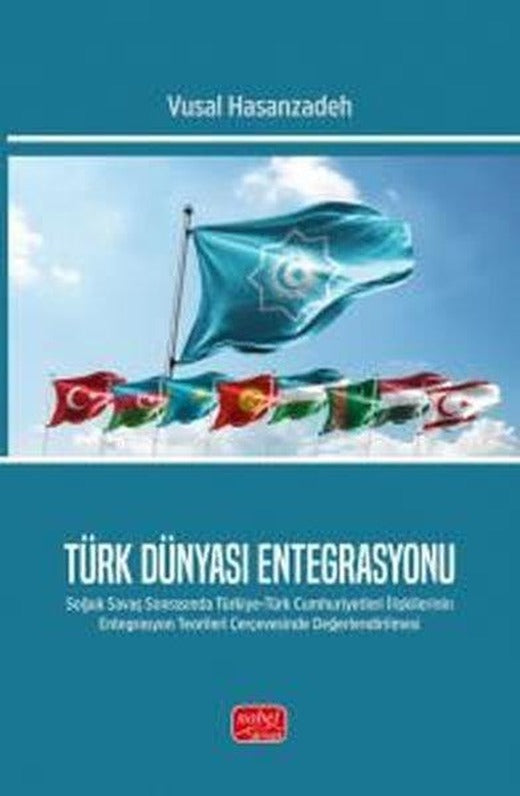 Türk Dünyası Entegrasyonu - Soğuk Savaş Sonrasında Türkiye - Türk Cumhuriyetleri İlişkilerinin Enteg | Nobel Bilimsel Eserler (İnce Kapak)