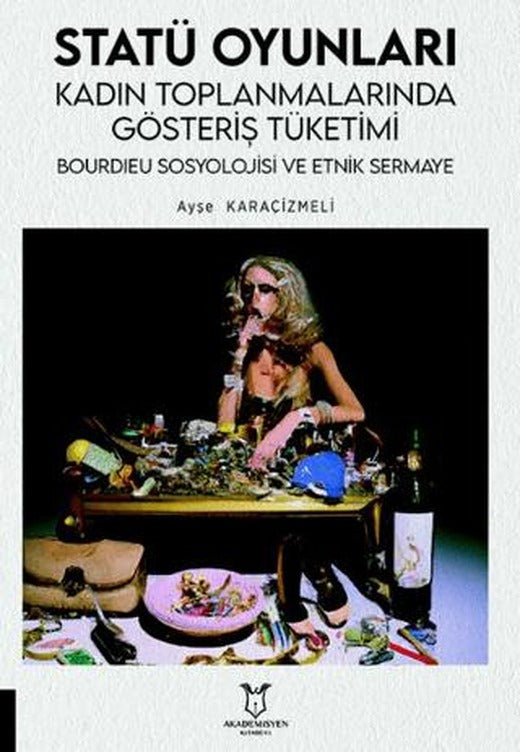 Statü Oyunları Kadın Toplanmalarında Gösteriş Tüketimi, Bourdıeu Sosyolojisi ve Etnik Sermaye | Akademisyen Kitabevi (Ciltsiz)