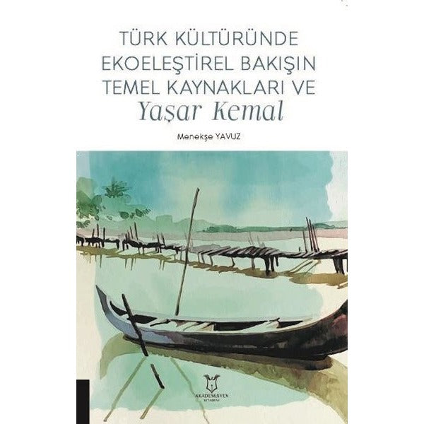 Türk Kültüründe Ekoeleştirel Bakışın Temel Kaynakları ve Yaşar Kemal | Akademisyen Kitabevi (Ciltsiz)