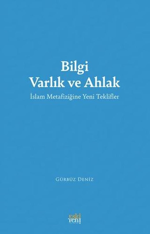 Bilgi Varlık ve Ahlak -İslam Metafiziğine Yeni Teklifler-