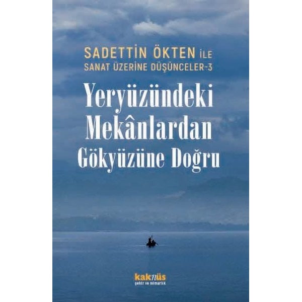 Yeryüzündeki Mekanlardan Gökyüzüne Doğru - Sadettin Ökten İle Sanat Üzerine Düşünceler 3 | Kaknüs Yayınları (İnce Kapak)