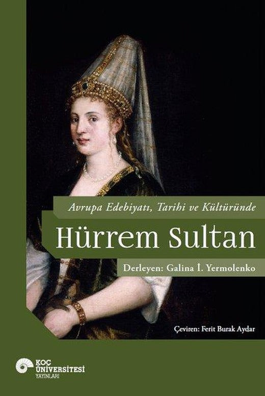 Avrupa Edebiyatı Tarihi ve Kültüründe Hurrem Sultan | Koç Üniversitesi Yayınları (İnce Kapak)