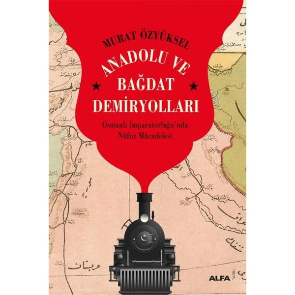 Anadolu ve Bağdat Demiryolları - Osmanlı İmparatorluğu'nda Nüfuz Mücadelesi | Alfa Yayıncılık (İnce Kapak)