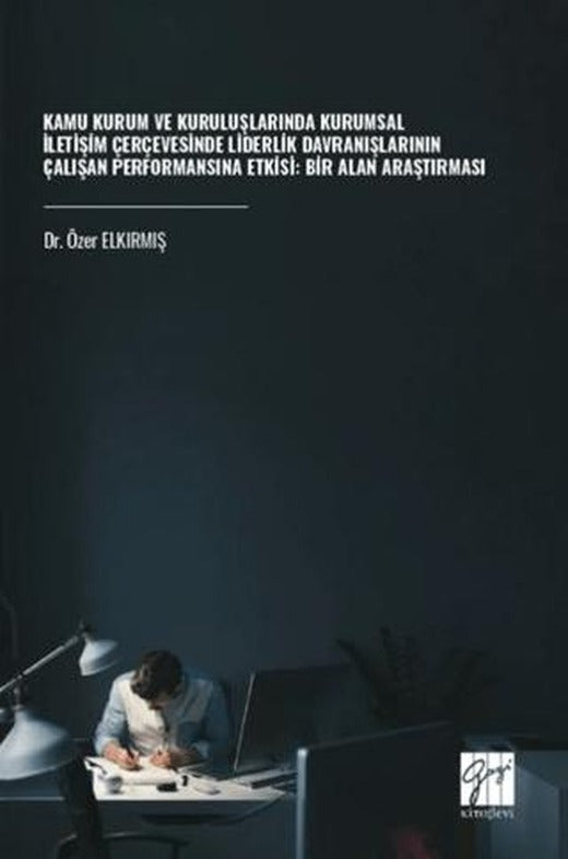 Kamu Kurum ve Kuruluşlarında Kurumsal İletişim Çerçevesinde Liderlik Davranışlarının Çalışan Performansına Etkisi: Bir Alan Araştırması