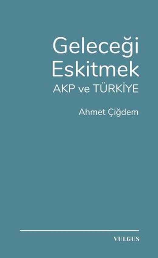 Geleceği Eskitmek AKP ve Türkiye | Vulgus Yayınları (Ciltsiz)