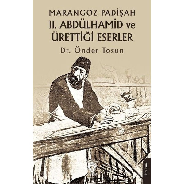 Marangoz Padişah II. Abdülhamid ve Ürettiği Eserler | Dorlion Yayınları (Ciltsiz)